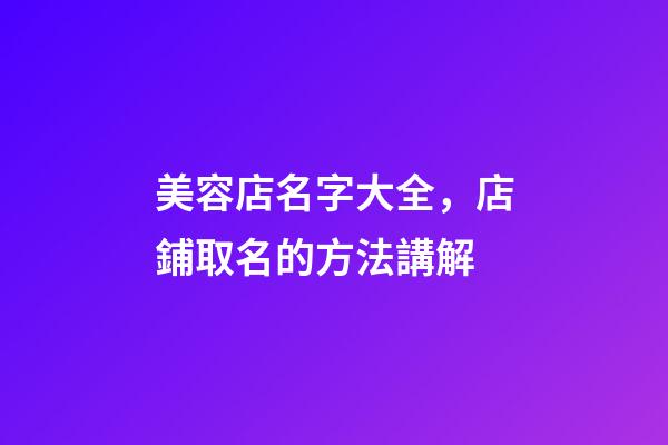 美容店名字大全，店鋪取名的方法講解-第1張-店鋪起名-玄機派