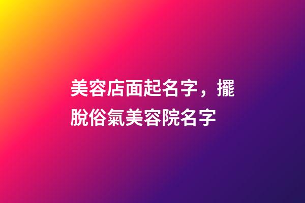美容店面起名字，擺脫俗氣美容院名字-第1張-店鋪起名-玄機派