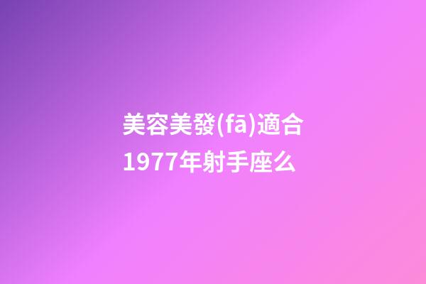 美容美發(fā)適合1977年射手座么-第1張-星座運(yùn)勢-玄機(jī)派