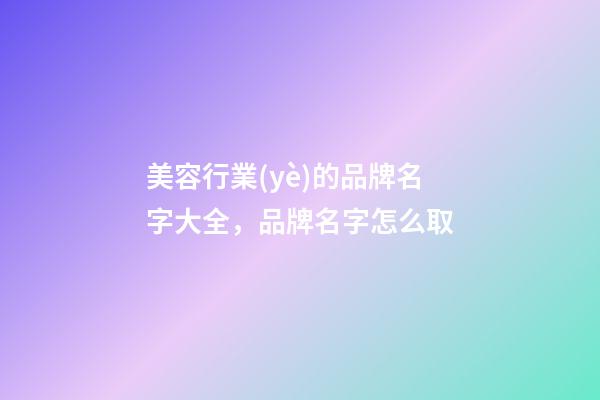 美容行業(yè)的品牌名字大全，品牌名字怎么取-第1張-商標起名-玄機派