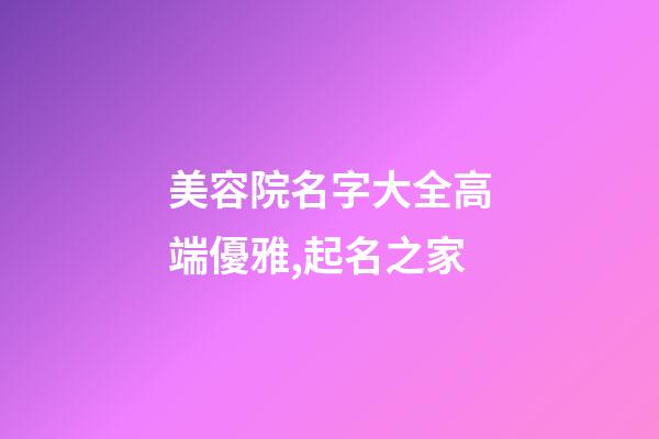 美容院名字大全高端優雅,起名之家-第1張-店鋪起名-玄機派