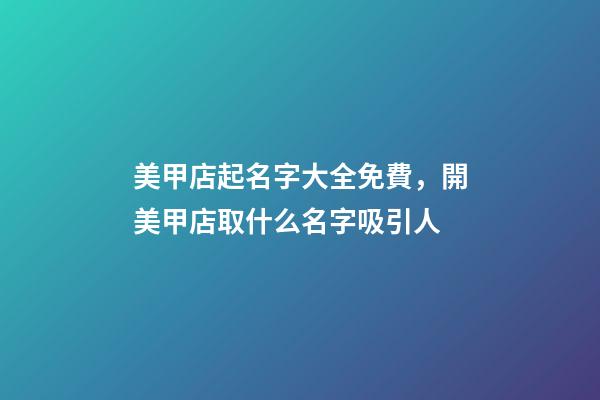 美甲店起名字大全免費，開美甲店取什么名字吸引人-第1張-店鋪起名-玄機派