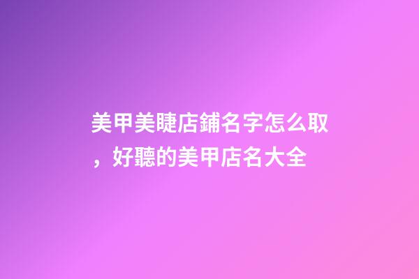 美甲美睫店鋪名字怎么取，好聽的美甲店名大全-第1張-店鋪起名-玄機派