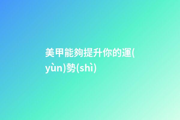 美甲能夠提升你的運(yùn)勢(shì)