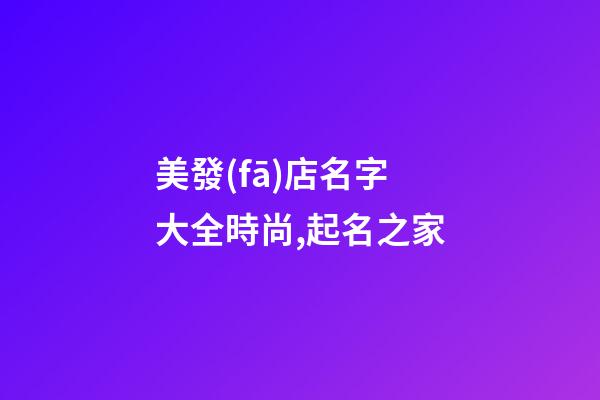 美發(fā)店名字大全時尚,起名之家