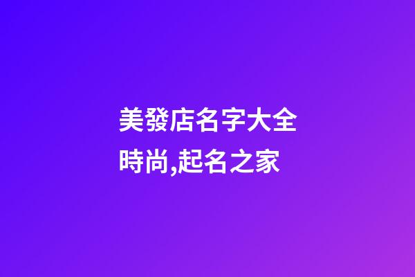 美發店名字大全時尚,起名之家-第1張-店鋪起名-玄機派