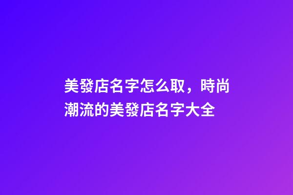 美發店名字怎么取，時尚潮流的美發店名字大全-第1張-店鋪起名-玄機派
