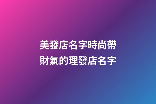 美發店名字時尚帶財氣的理發店名字-第1張-店鋪起名-玄機派