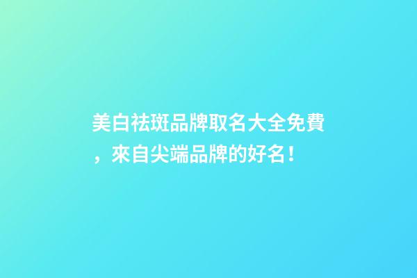 美白祛斑品牌取名大全免費，來自尖端品牌的好名！-第1張-商標起名-玄機派