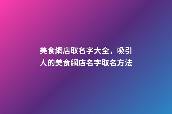 美食網店取名字大全，吸引人的美食網店名字取名方法-第1張-店鋪起名-玄機派