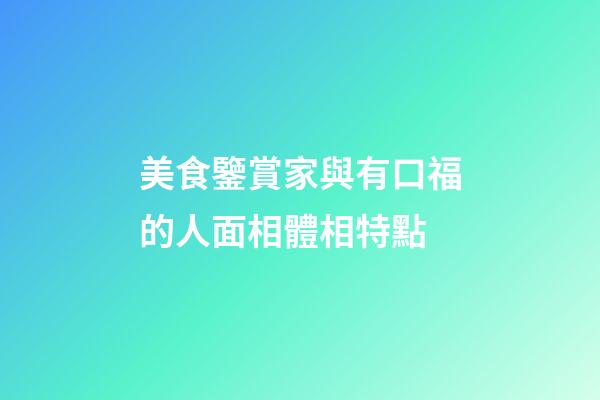 美食鑒賞家與有口福的人面相體相特點