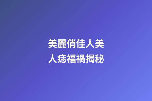 美麗俏佳人美人痣福禍揭秘