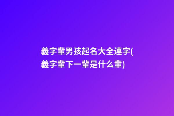 義字輩男孩起名大全連字(義字輩下一輩是什么輩)