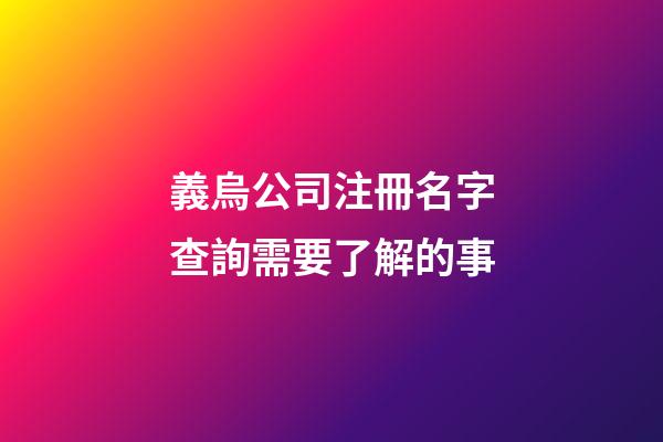 義烏公司注冊名字查詢需要了解的事-第1張-公司起名-玄機派