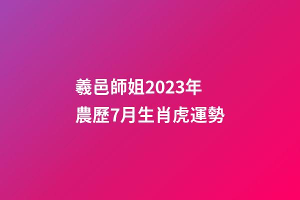 羲邑師姐2023年農歷7月生肖虎運勢
