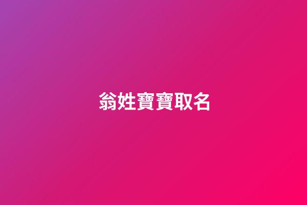 翁姓寶寶取名(翁姓取名字)-第1張-寶寶起名-玄機派