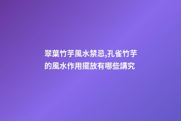 翠葉竹芋風水禁忌,孔雀竹芋的風水作用擺放有哪些講究