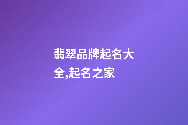 翡翠品牌起名大全,起名之家-第1張-商標起名-玄機派
