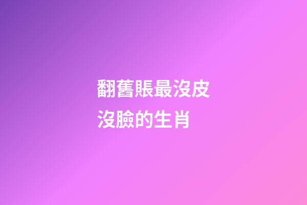 翻舊賬最沒皮沒臉的生肖