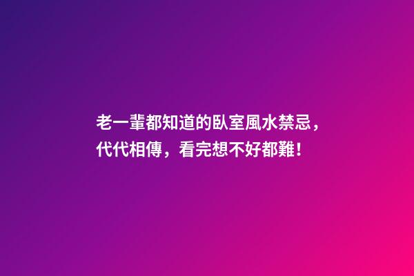 老一輩都知道的臥室風水禁忌，代代相傳，看完想不好都難！