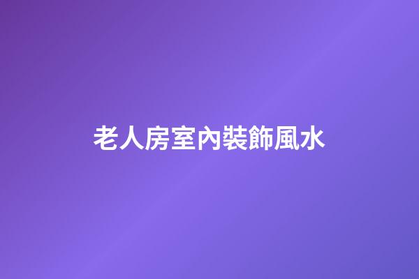 老人房室內裝飾風水