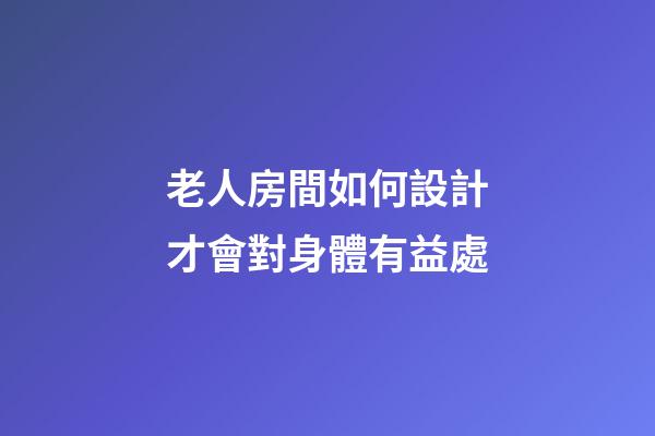老人房間如何設計才會對身體有益處