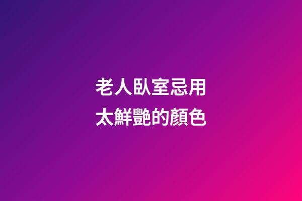 老人臥室忌用太鮮艷的顏色