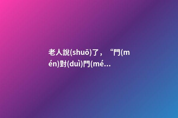 老人說(shuō)了，“門(mén)對(duì)門(mén)的戶(hù)型千萬(wàn)不能買(mǎi)！”風(fēng)水學(xué)是這樣解釋的……