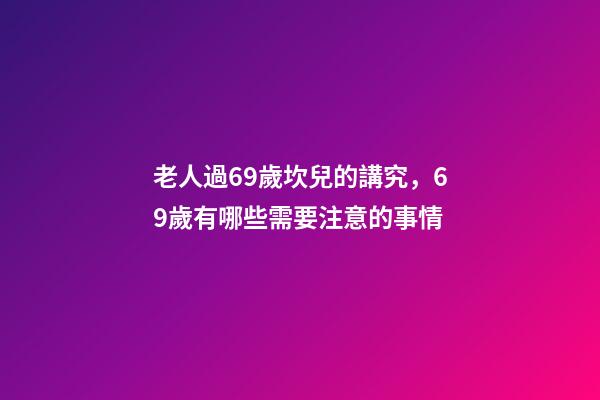 老人過69歲坎兒的講究，69歲有哪些需要注意的事情