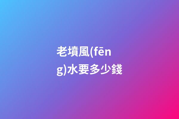 老墳風(fēng)水要多少錢