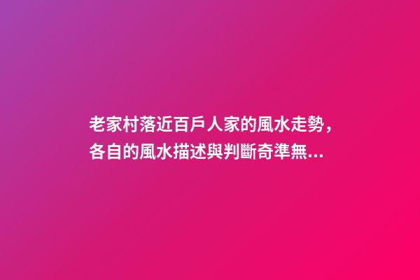 老家村落近百戶人家的風水走勢，各自的風水描述與判斷奇準無比