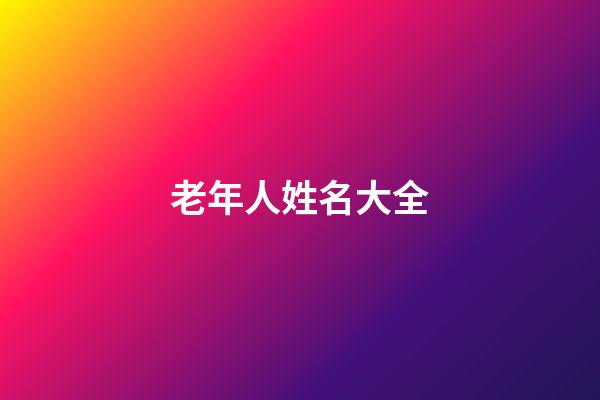 老年人姓名大全(老年人姓名大全1000個普通)-第1張-寶寶起名-玄機派