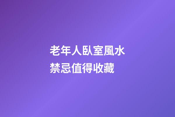 老年人臥室風水禁忌值得收藏