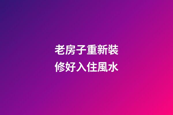 老房子重新裝修好入住風水