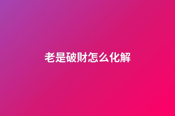 老是破財怎么化解