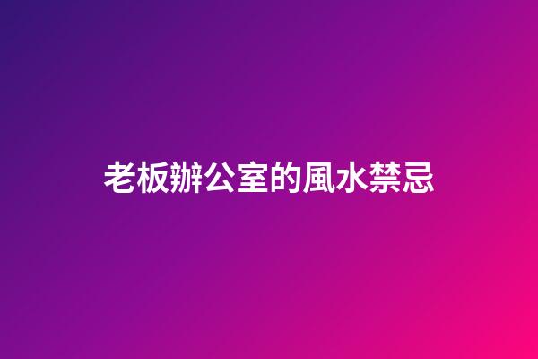 老板辦公室的風水禁忌
