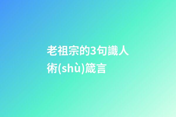 老祖宗的3句識人術(shù)箴言