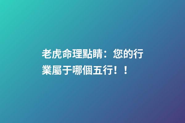 老虎命理點睛：您的行業屬于哪個五行！！