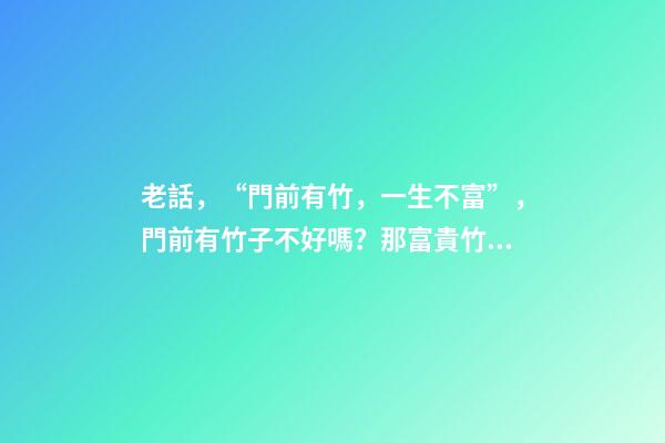 老話，“門前有竹，一生不富”，門前有竹子不好嗎？那富貴竹呢？