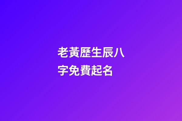 老黃歷生辰八字免費起名(算命免費生辰八字婚姻)-第1張-寶寶起名-玄機派