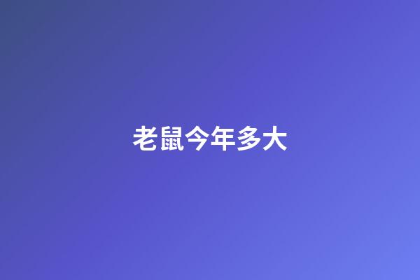 老鼠今年多大（鼠今年幾歲了2023）-第1張-星座運(yùn)勢-玄機(jī)派
