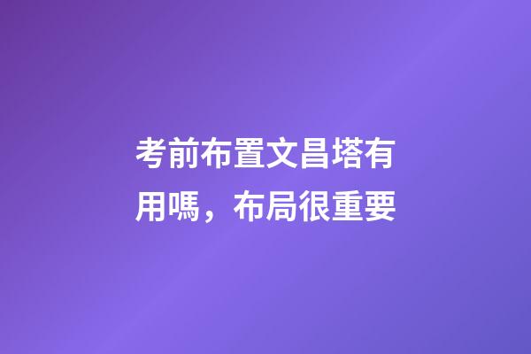 考前布置文昌塔有用嗎，布局很重要
