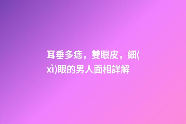 耳垂多痣，雙眼皮，細(xì)眼的男人面相詳解