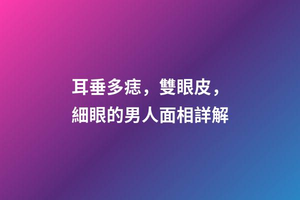 耳垂多痣，雙眼皮，細眼的男人面相詳解
