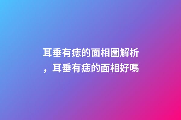 耳垂有痣的面相圖解析，耳垂有痣的面相好嗎
