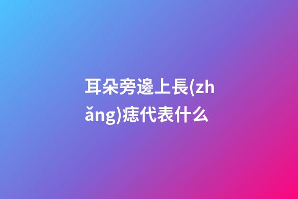耳朵旁邊上長(zhǎng)痣代表什么