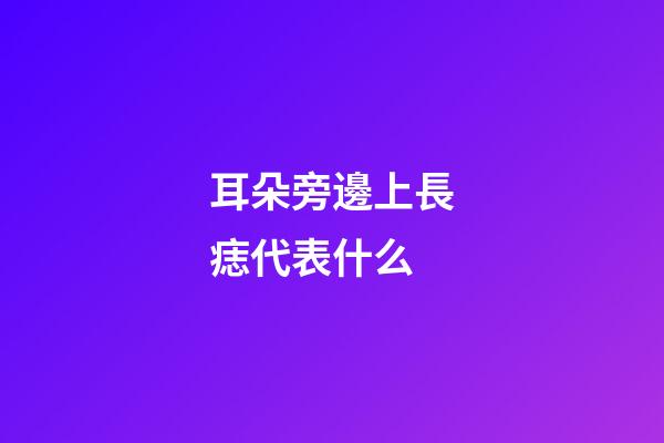 耳朵旁邊上長痣代表什么