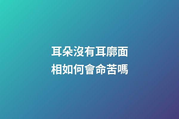 耳朵沒有耳廓面相如何會命苦嗎