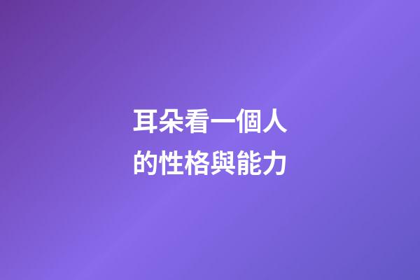耳朵看一個人的性格與能力