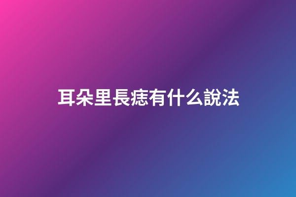 耳朵里長痣有什么說法